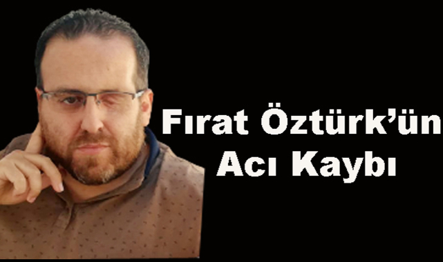 Gazeteci Fırat Öztürk’ün acı kaybı