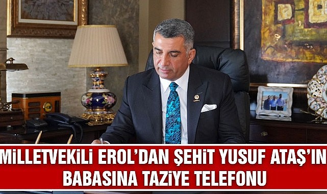 Milletvekili Erol'dan Şehit Yusuf Ataş'ın Babasına Taziye Telefonu