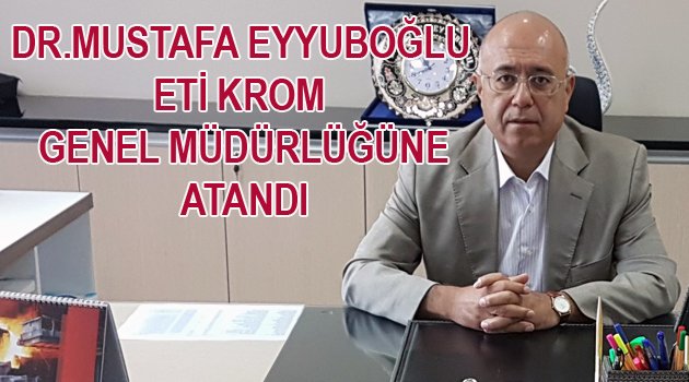 DR. MUSTAFA EYYUBOĞLU ETİ KROM’A GENEL MÜDÜR OLARAK ATANDI