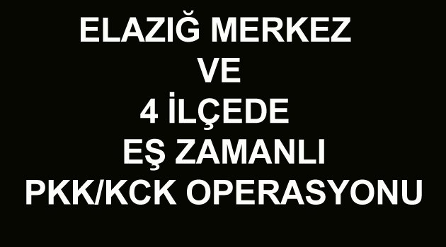 ELAZIĞ'DA TERÖR OPERASYONU