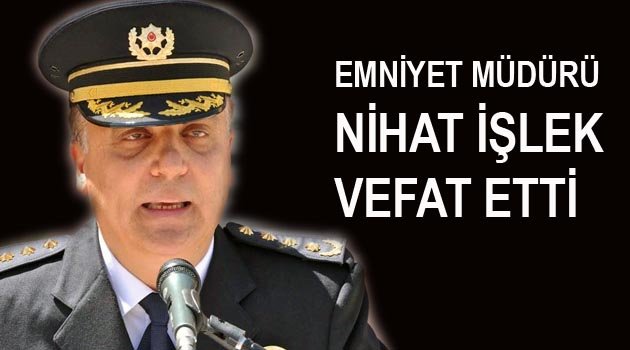ELAZIĞ ESKİ EMNİYET MÜDÜRÜ İŞLEK VEFAT ETTİ