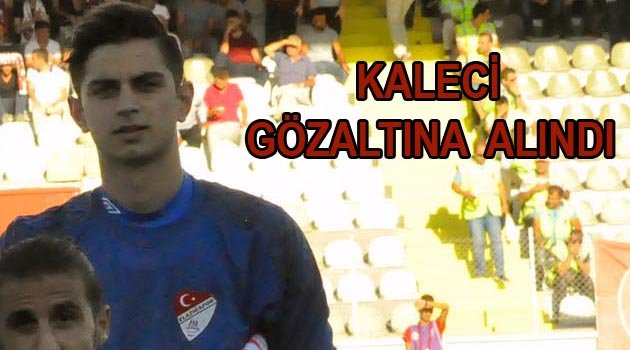 ELAZIĞ SPOR KALECİSİ ÇAĞLAR GÖZALTINA ALINDI