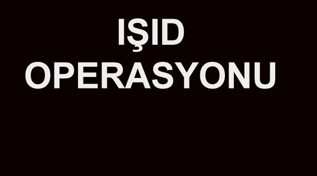 IŞİD OPERASYONUNDA 6 KİŞİ GÖZALTINA ALINDI