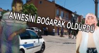 88 YAŞINDAKİ ANNESİNİ BOĞARAK ÖLDÜRDÜ