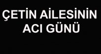 ÇETİN AİLESİNİN ACI GÜNÜ
