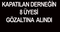 DERNEK ÜYESİ 8 KİŞİ GÖZALTINA ALINDI