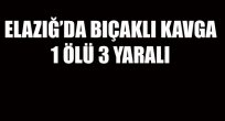ELAZIĞ’DA BIÇAKLI KAVGA 1 ÖLÜ 3 YARALI